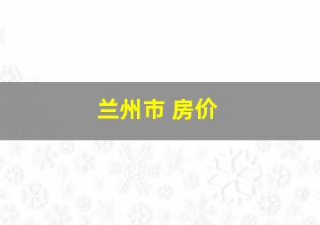 兰州市 房价